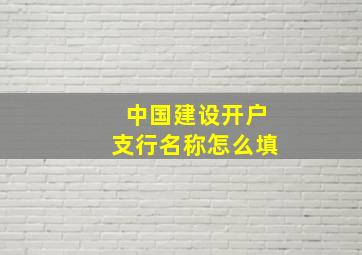 中国建设开户支行名称怎么填