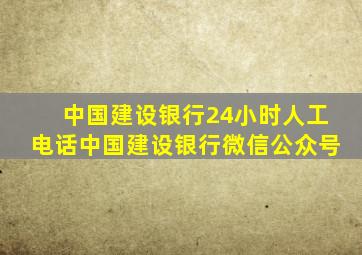 中国建设银行24小时人工电话中国建设银行微信公众号