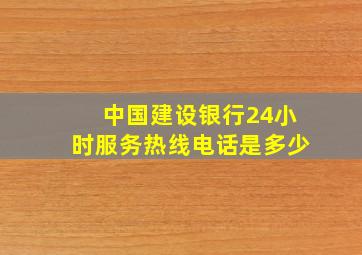 中国建设银行24小时服务热线电话是多少