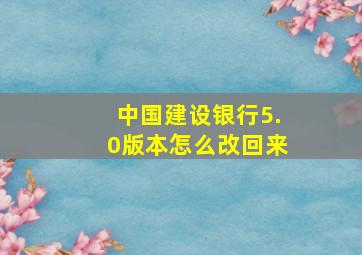 中国建设银行5.0版本怎么改回来