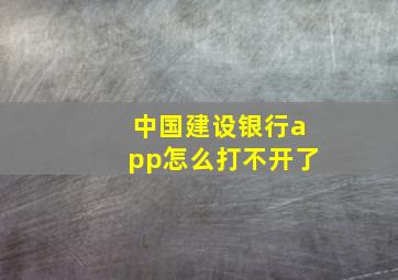 中国建设银行app怎么打不开了