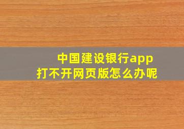 中国建设银行app打不开网页版怎么办呢