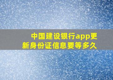 中国建设银行app更新身份证信息要等多久