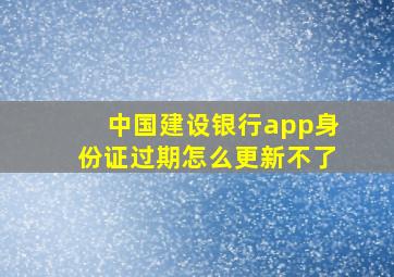 中国建设银行app身份证过期怎么更新不了