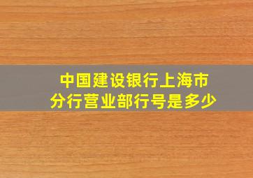 中国建设银行上海市分行营业部行号是多少