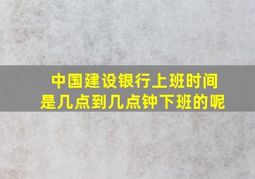 中国建设银行上班时间是几点到几点钟下班的呢