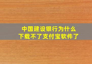 中国建设银行为什么下载不了支付宝软件了