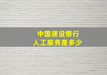 中国建设银行人工服务是多少