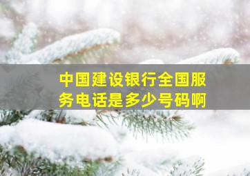 中国建设银行全国服务电话是多少号码啊