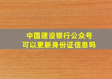 中国建设银行公众号可以更新身份证信息吗