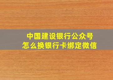 中国建设银行公众号怎么换银行卡绑定微信