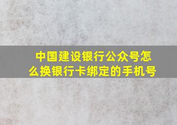 中国建设银行公众号怎么换银行卡绑定的手机号