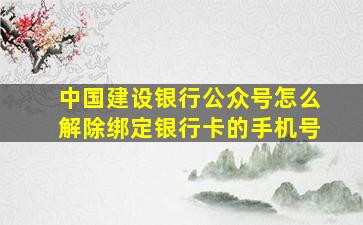 中国建设银行公众号怎么解除绑定银行卡的手机号