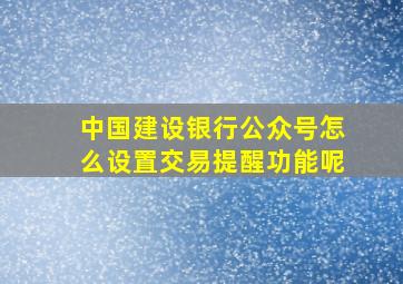 中国建设银行公众号怎么设置交易提醒功能呢