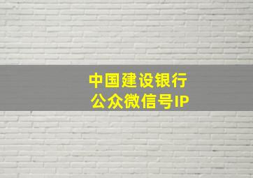 中国建设银行公众微信号IP