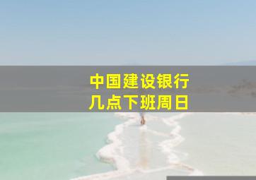 中国建设银行几点下班周日