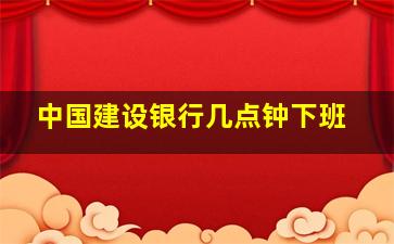 中国建设银行几点钟下班