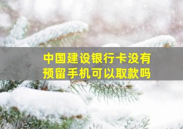 中国建设银行卡没有预留手机可以取款吗