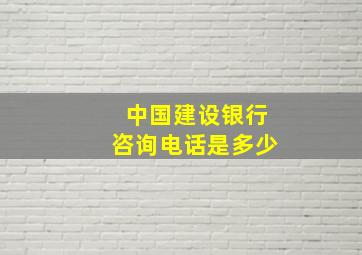 中国建设银行咨询电话是多少