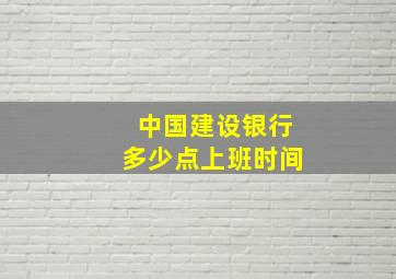 中国建设银行多少点上班时间