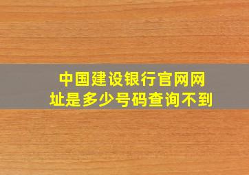 中国建设银行官网网址是多少号码查询不到