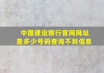 中国建设银行官网网址是多少号码查询不到信息