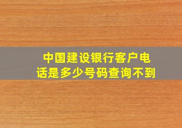 中国建设银行客户电话是多少号码查询不到