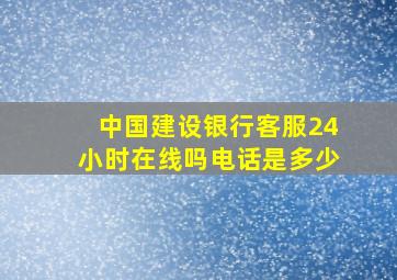 中国建设银行客服24小时在线吗电话是多少