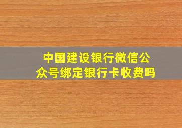 中国建设银行微信公众号绑定银行卡收费吗