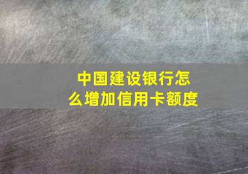 中国建设银行怎么增加信用卡额度