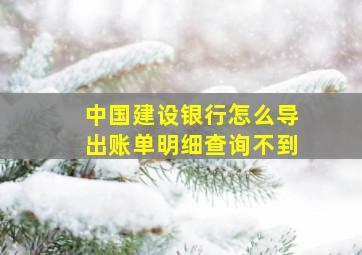 中国建设银行怎么导出账单明细查询不到