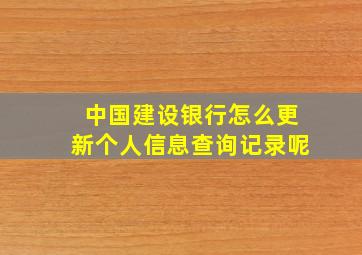 中国建设银行怎么更新个人信息查询记录呢