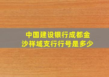 中国建设银行成都金沙祥域支行行号是多少