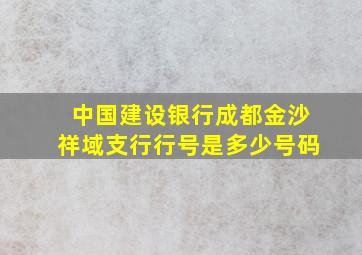 中国建设银行成都金沙祥域支行行号是多少号码