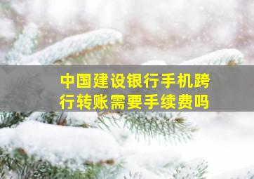 中国建设银行手机跨行转账需要手续费吗