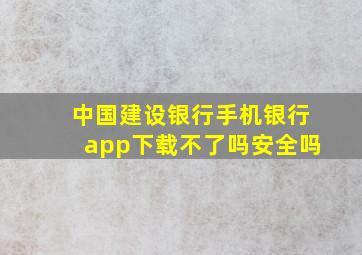 中国建设银行手机银行app下载不了吗安全吗