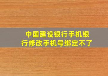 中国建设银行手机银行修改手机号绑定不了