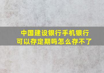 中国建设银行手机银行可以存定期吗怎么存不了