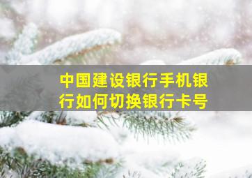 中国建设银行手机银行如何切换银行卡号