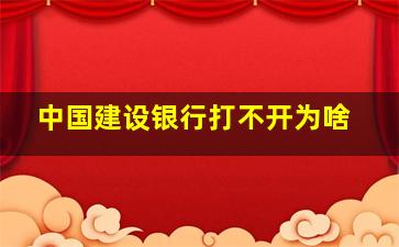 中国建设银行打不开为啥