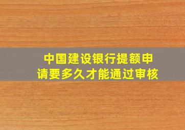 中国建设银行提额申请要多久才能通过审核