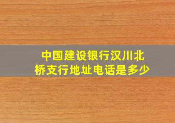 中国建设银行汉川北桥支行地址电话是多少