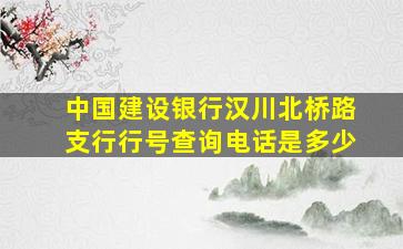 中国建设银行汉川北桥路支行行号查询电话是多少