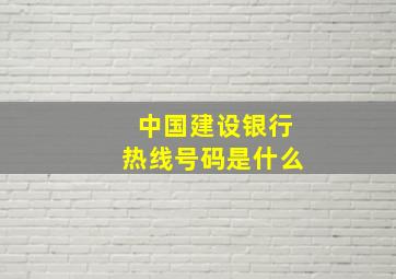 中国建设银行热线号码是什么