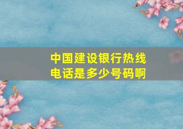 中国建设银行热线电话是多少号码啊