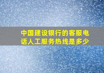 中国建设银行的客服电话人工服务热线是多少