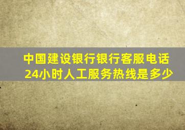 中国建设银行银行客服电话24小时人工服务热线是多少