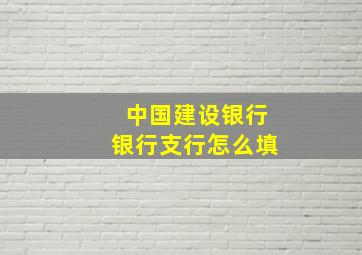 中国建设银行银行支行怎么填