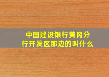 中国建设银行黄冈分行开发区那边的叫什么