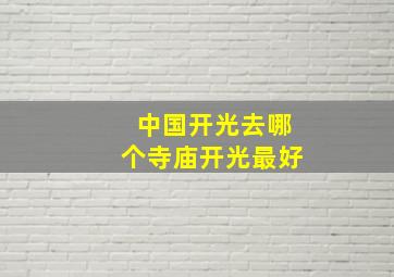 中国开光去哪个寺庙开光最好